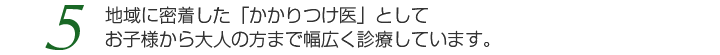 地域に密着した「かかりつけ医」としてお子様から大人の方まで幅広く診療しています。