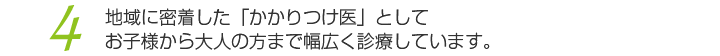 地域に密着した「かかりつけ医」としてお子様から大人の方まで幅広く診療しています。